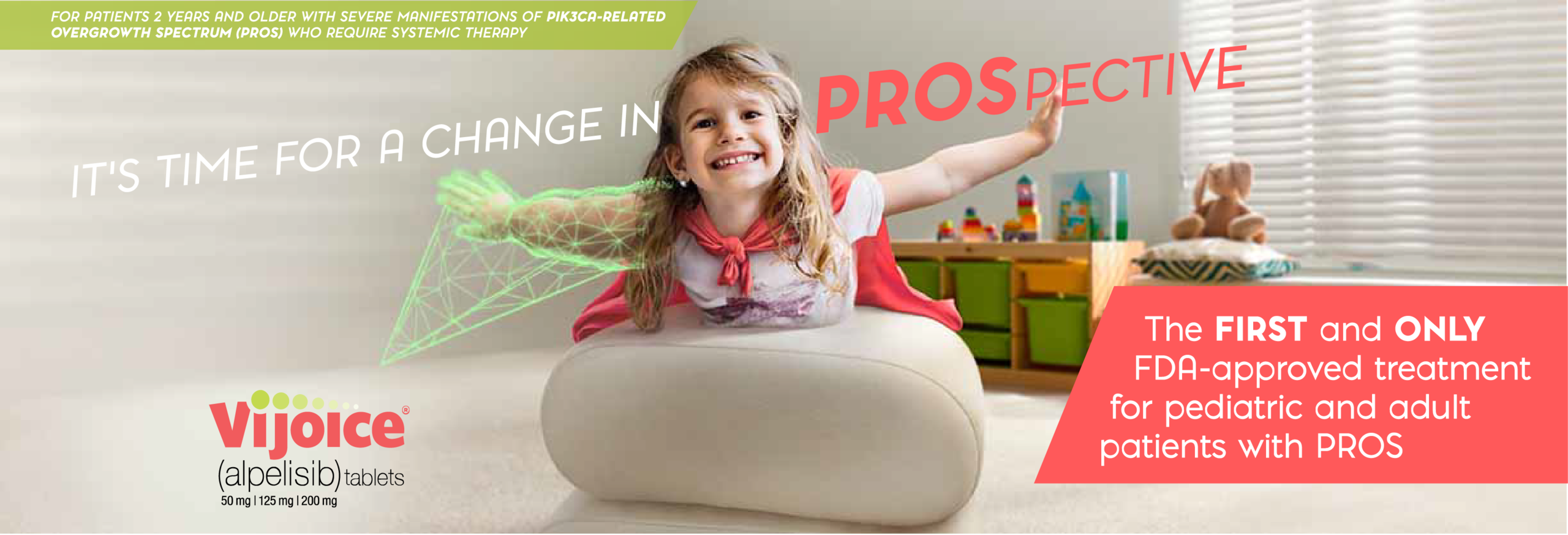 It’s time for a change in PROSpective: VIJOICE is the FIRST and ONLY FDA-approved treatment for pediatric and adult patients with PROS.